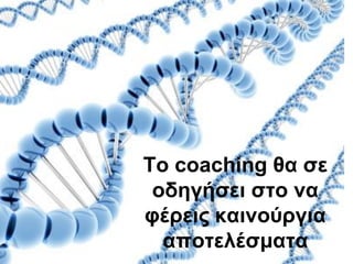 Τν coaching ζα ζε
 νδεγήζεη ζην λα
θέξεηο θαηλνύξγηα
  απνηειέζκαηα
 