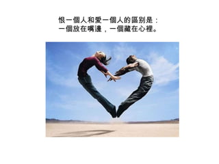 恨一個人和愛一個人的區别是：一個放在嘴邊，一個藏在心裡。 