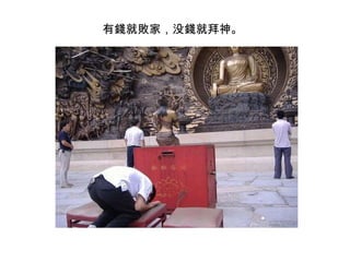 　有錢就敗家，没錢就拜神。 