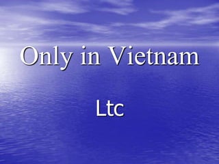 Only in Vietnam Ltc 