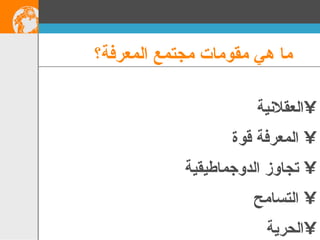 ما هي مقومات مجتمع المعرفة؟ العقلانية المعرفة قوة تجاوز الدوجماطيقية التسامح الحرية 