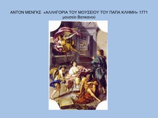 ΑΝΤΟΝ ΜΕΝΓΚΣ  «ΑΛΛΗΓΟΡΙΑ ΤΟΥ ΜΟΥΣΕΙΟΥ ΤΟΥ ΠΑΠΑ ΚΛΗΜΗ» 1771μουσείο Βατικανού