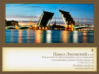 Консультант по проектированию систем управления
        и оптимизации основных бизнес-процессов
                                +7(906)226-81-09
                            Pavel@LisovskiyP.com
                              www.LisovskiyP.com
 