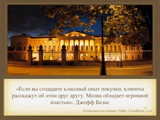 «Если вы создадите классный опыт покупки, клиенты
расскажут об этом друг другу. Молва обладает огромной
               властью». Джефф Безос
                           Независимый консультант:   , к.э.н.
 