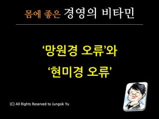 몸에 좋은                   경영의 비타민


                    ‘망원경 오류’와
                       ‘현미경 오류’

(C) All Rights Reserved to Jungsik Yu
 