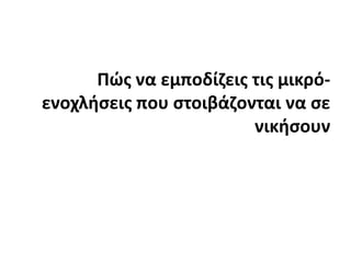 Πώς να εμποδίζεις τις μικρό-ενοχλήσεις που στοιβάζονται να σε νικήσουν
