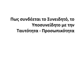 Πως συνδέεται το Συνειδητό, το Υποσυνείδητο με την Ταυτότητα - Προσωπικότητα