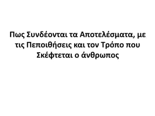 Πως Συνδέονται τα Αποτελέσματα, με τις Πεποιθήσεις και τον Τρόπο που Σκέφτεται ο άνθρωπος
