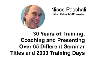 Nicos PaschaliMind Alchemist &Presenter30 Years of Training, Coaching and Presenting Over 65 Different Seminar Titles and 2000 Training Days