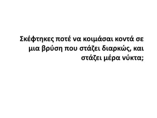 Σκέφτηκες ποτέ να κοιμάσαι κοντά σε μια βρύση που στάζει διαρκώς, και στάζει μέρα νύκτα; 