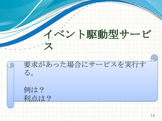 イベント駆動型サービス要求があった場合にサービスを実行する。例は？利点は？14