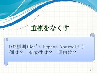 重複をなくすDRY原則(Don't Repeat Yourself.)例は？　有効性は？　理由は？37