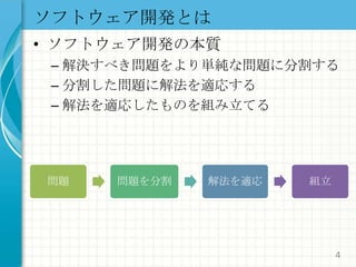 ソフトウェア開発とはソフトウェア開発の本質解決すべき問題をより単純な問題に分割する分割した問題に解法を適応する解法を適応したものを組み立てる4