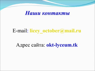 Наши контакты E-mail :  [email_address]   Адрес сайта:  okt-lyceum.tk  