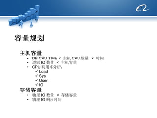 容量规划 主机容量 DB CPU TIME <  主机 CPU 数量  ×  时间 逻辑 IO 数量  <  主机容量 CPU 利用率分析： Load Sys User IO 存储容量 物理 IO 数量  <  存储容量 物理 IO 响应时间 