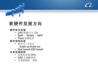 软硬件发展方向 硬件技术发展 CPU 性能巨大飞跃 SMP ， NUMA ， MPP  Flash 存储技术 软件架构改进 集中式 - 分布式  Scale up-Scale out Disk based-SSD based 未来发展趋势 高密度多核 CPU SSD 大规模普及 大型软硬件一体机 