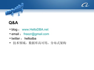 Q&A blog ： www.HelloDBA.net email ： [email_address] twitter ： hellodba 技术领域：数据库高可用，分布式架构 