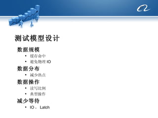测试模型设计 数据规模 缓存命中 避免物理 IO 数据分布 减少热点 数据操作 读写比例 典型操作 减少等待 IO ， Latch 