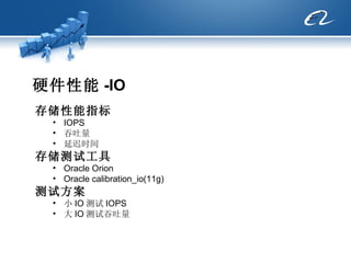 硬件性能 -IO 存储性能指标   IOPS  吞吐量 延迟时间 存储测试工具 Oracle Orion Oracle calibration_io(11g) 测试方案 小 IO 测试 IOPS 大 IO 测试吞吐量 