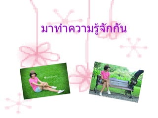 มาทำความรู้จักกัน 