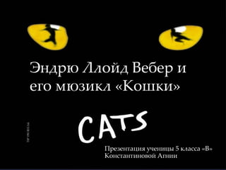 Эндрю Ллойд Вебер и его мюзикл «Кошки» Презентация ученицы 5 класса «В»   Константиновой Агнии 