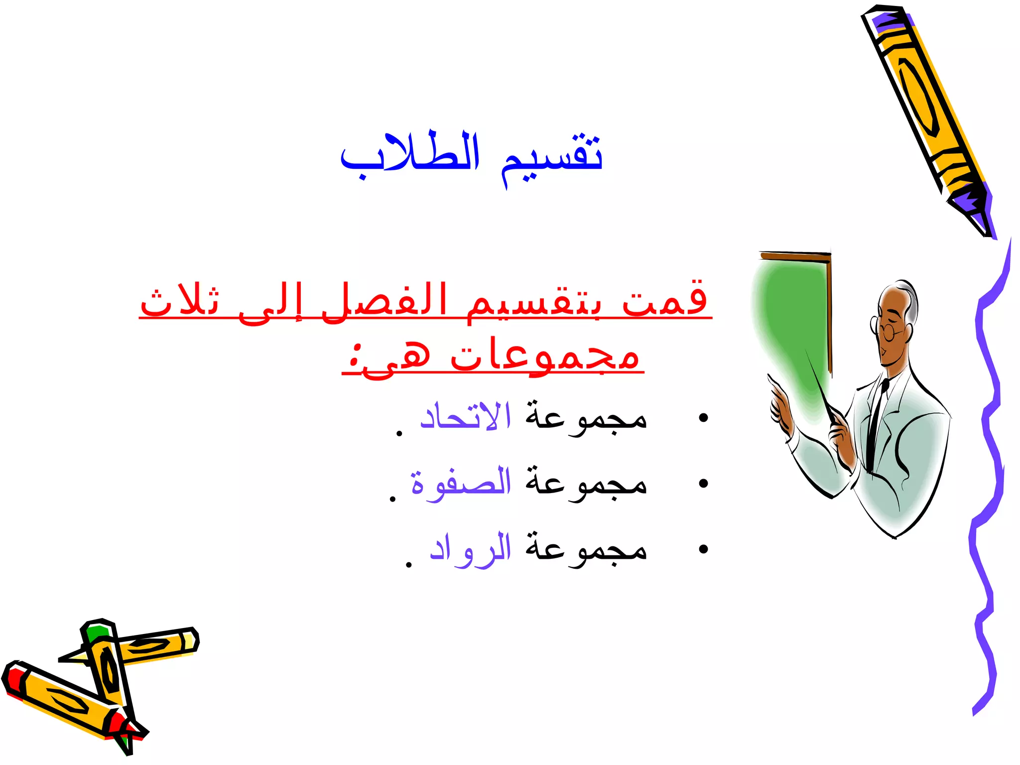 تقسيم الطلاب   قمت بتقسيم الفصل إلى ثلاث مجموعات هى : مجموعة  الاتحاد   . مجموعة  الصفوة   . مجموعة  الرواد   . 