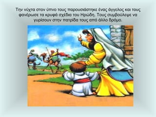 Την νύχτα στον ύπνο τους παρουσιάστηκε ένας άγγελος και τους φανέρωσε τα κρυφά σχέδια του Ηρώδη. Τους συμβούλεψε να γυρίσουν στην πατρίδα τους από άλλο δρόμο. 