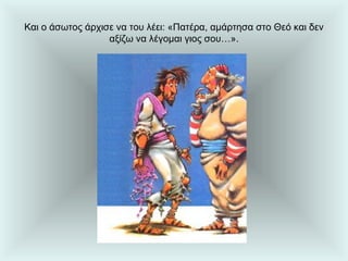 Και ο άσωτος άρχισε να του λέει: «Πατέρα, αμάρτησα στο Θεό και δεν αξίζω να λέγομαι γιος σου…». 