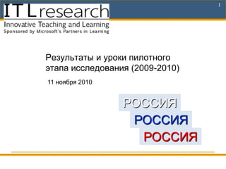 1




Результаты и уроки пилотного
этапа исследования (2009-2010)
11 ноября 2010


                 РОССИЯ
                  РОССИЯ
                   РОССИЯ
 