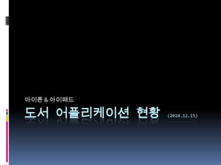 도서 어플리케이션 현황 (2010.12.15) 아이폰& 아이패드 