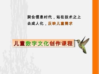 契合信息时代，站在技术之上 去成人化， 反映儿童需求 儿童 数字文化 创作课程 