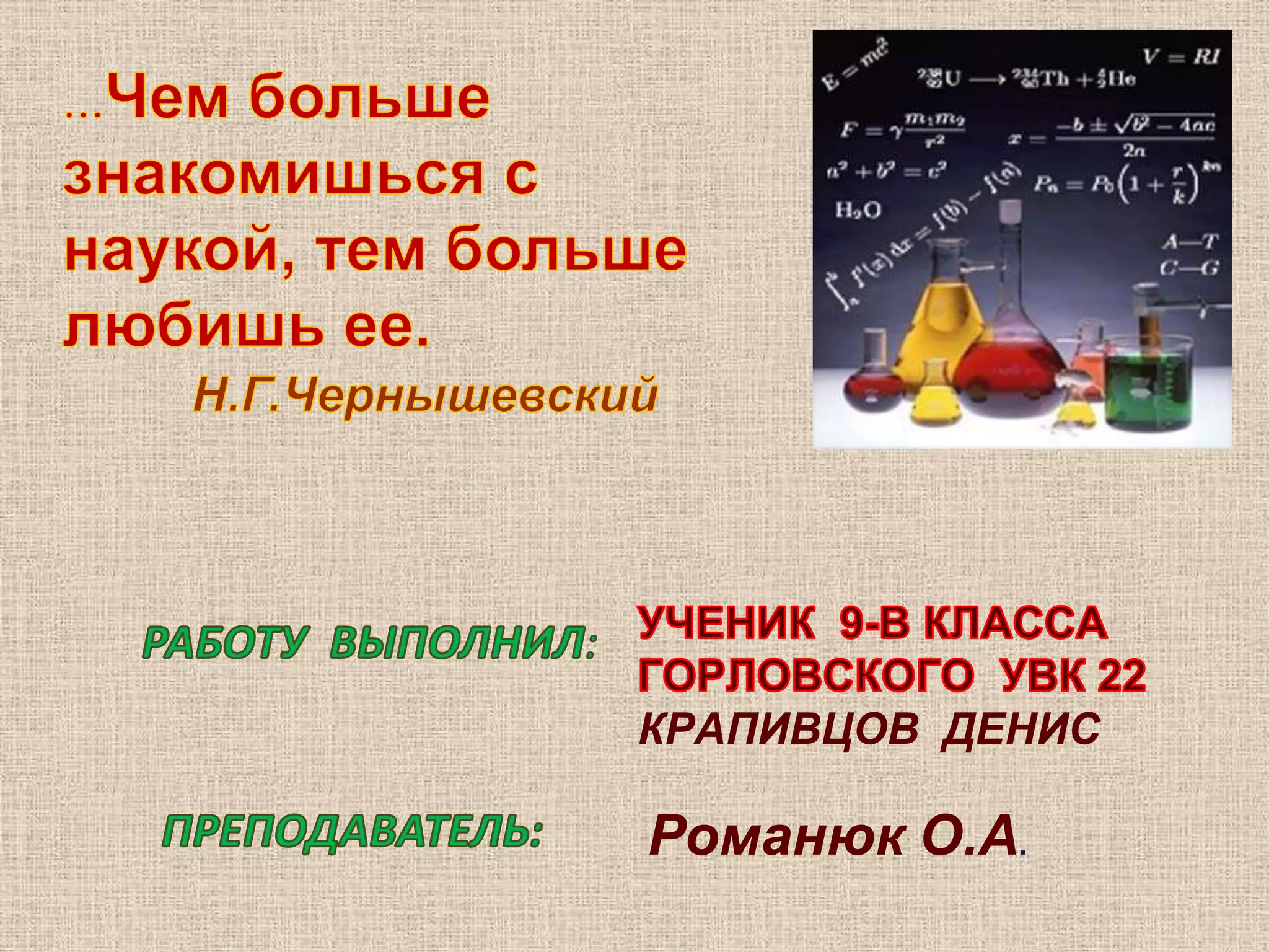 …Чем больше знакомишься с наукой, тем больше любишь ее.Н.Г.ЧернышевскийУЧЕНИК  9-В КЛАССАГОРЛОВСКОГО  УВК 22КРАПИВЦОВ  ДЕНИСРАБОТУ  ВЫПОЛНИЛ:ПРЕПОДАВАТЕЛЬ:Романюк О.А. 