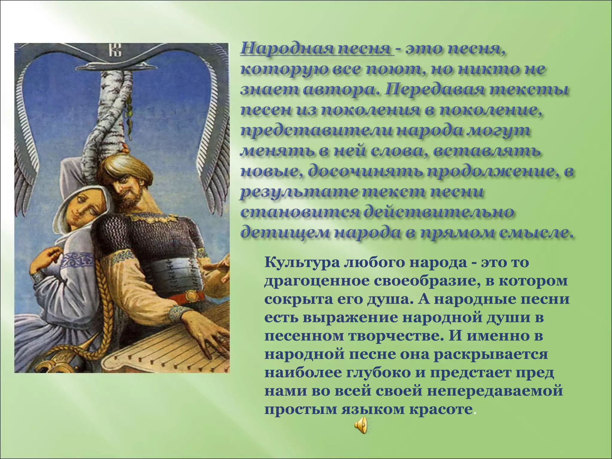 Культура любого народа - это то драгоценное своеобразие, в котором сокрыта его душа. А народные песни есть выражение народной души в песенном творчестве. И именно в народной песне она раскрывается наиболее глубоко и предстает пред нами во всей своей непередаваемой простым языком красоте . 