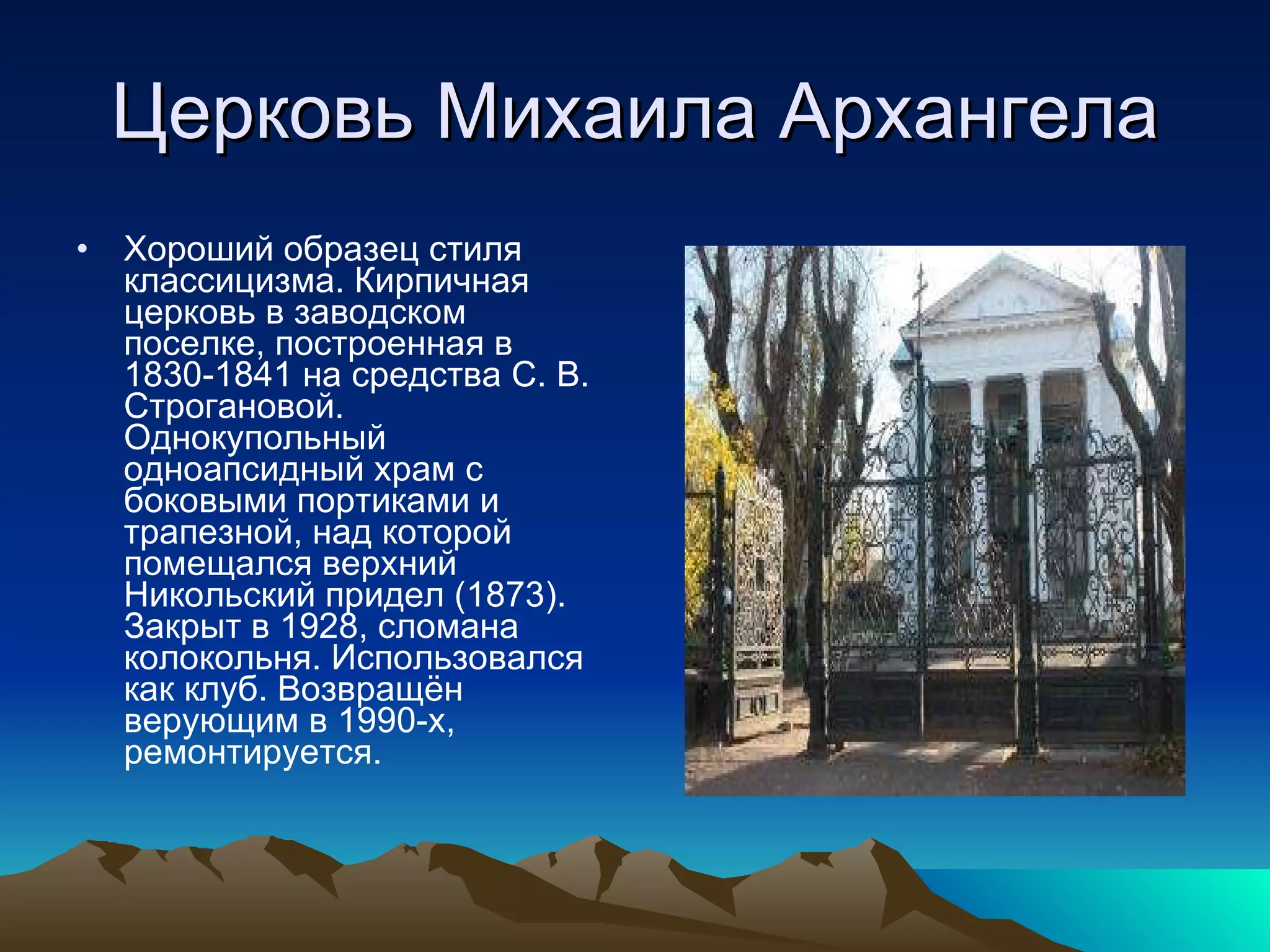 Церковь Михаила Архангела Хороший образец стиля классицизма. Кирпичная церковь в заводском поселке, построенная в 1830-1841 на средства С. В. Строгановой. Однокупольный одноапсидный храм с боковыми портиками и трапезной, над которой помещался верхний Никольский придел (1873). Закрыт в 1928, сломана колокольня. Использовался как клуб. Возвращён верующим в 1990-х, ремонтируется. 