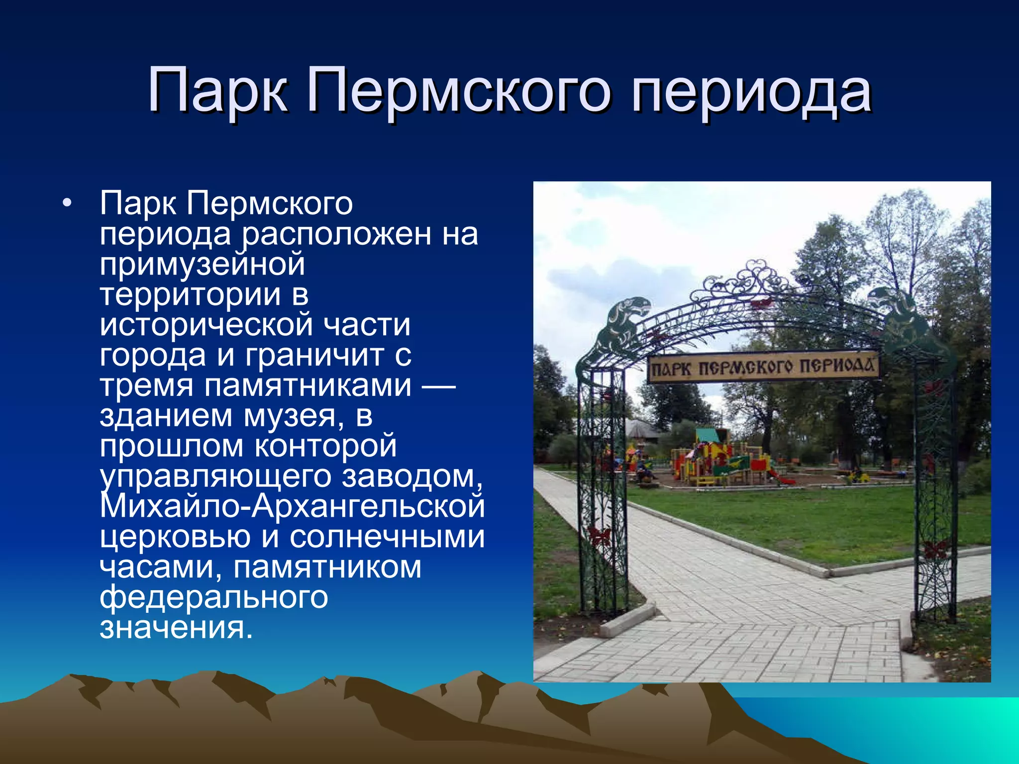 Парк Пермского периода Парк Пермского периода расположен на примузейной территории в исторической части города и граничит с тремя памятниками — зданием музея, в прошлом конторой управляющего заводом, Михайло-Архангельской церковью и солнечными часами, памятником федерального значения. 