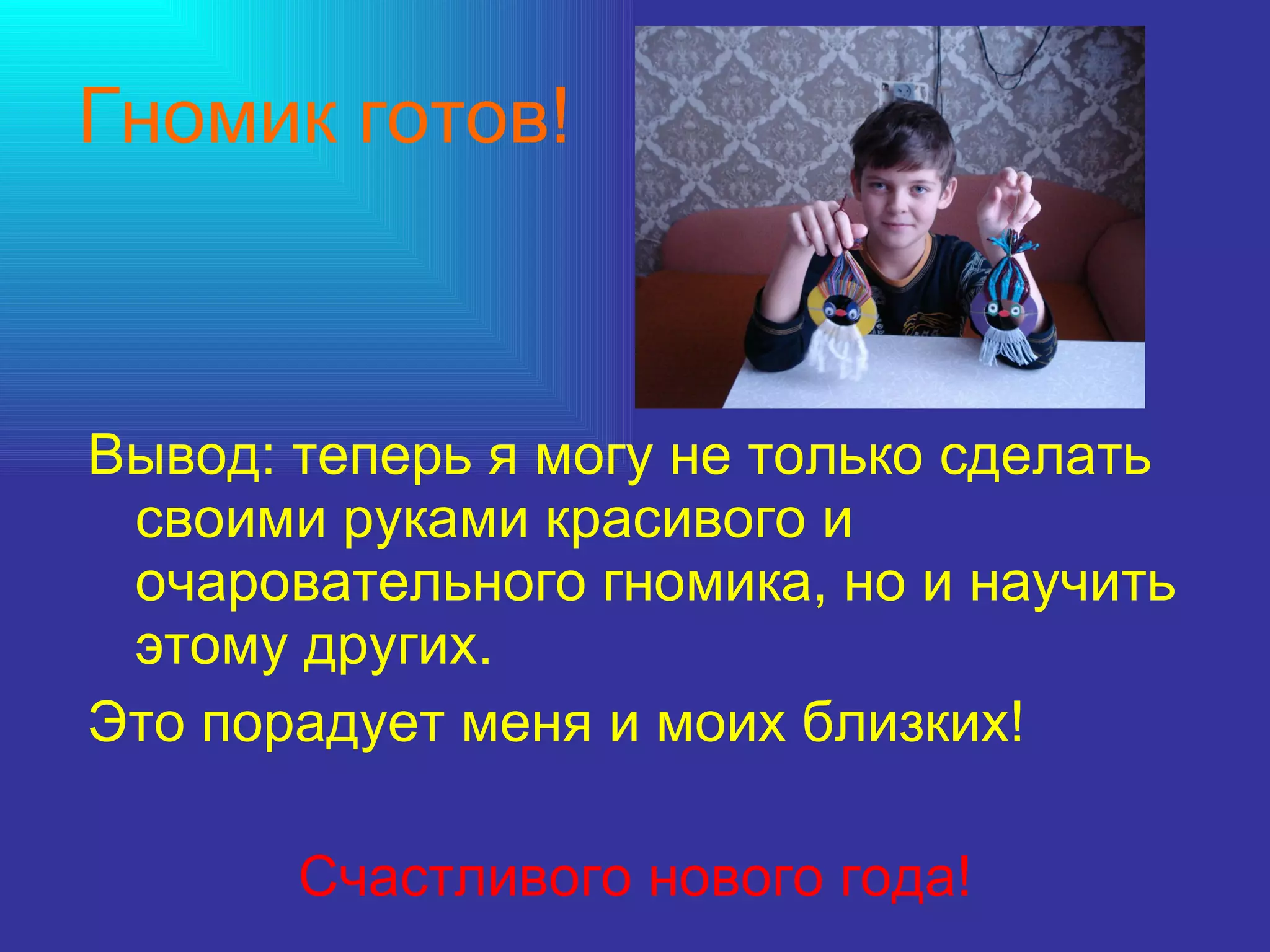 Гномик готов! Вывод: теперь я могу не только сделать своими руками красивого и очаровательного гномика, но и научить этому других.  Это порадует меня и моих близких! Счастливого нового года! 