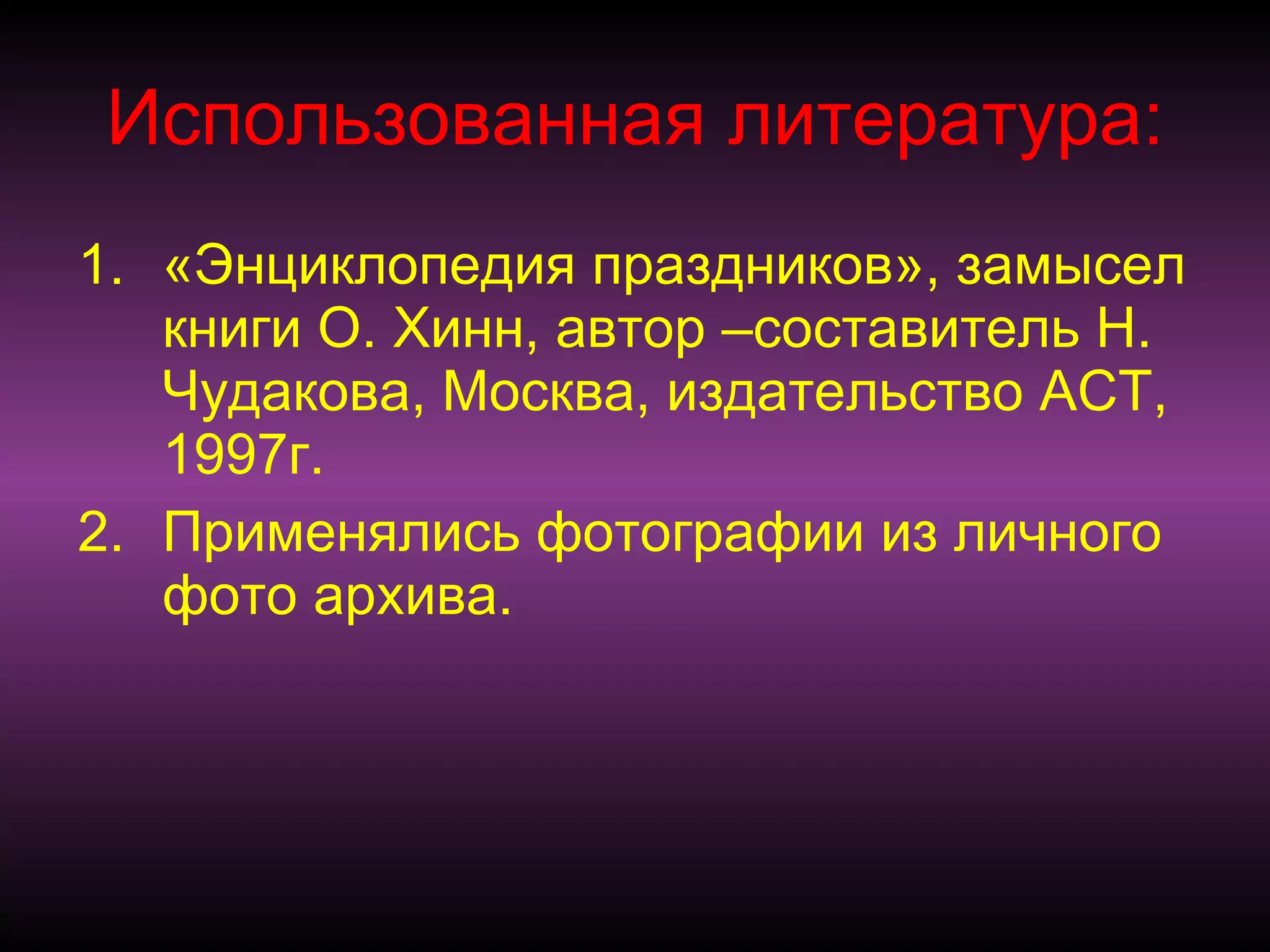 Использованная литература: «Энциклопедия праздников», замысел книги О. Хинн, автор –составитель Н. Чудакова, Москва, издательство АСТ, 1997г.  Применялись фотографии из личного фото архива. 