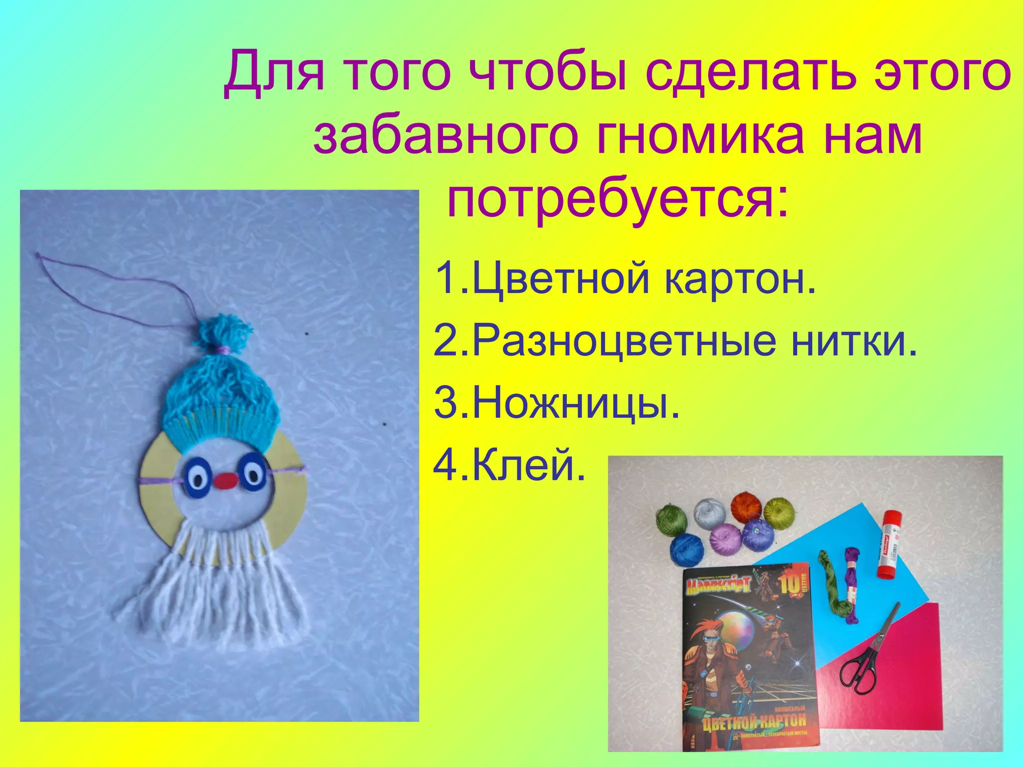 Для того чтобы сделать этого забавного гномика нам потребуется: 1.Цветной картон. 2.Разноцветные нитки. 3.Ножницы. 4.Клей.   