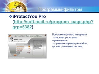 Программы-фильтрыiProtectYou Pro (http://soft.mail.ru/program_page.php?grp=5382)Программа-фильтр интернета,позволяет родителям ограничиватьпо разным параметрам сайты, просматриваемые детьми. 