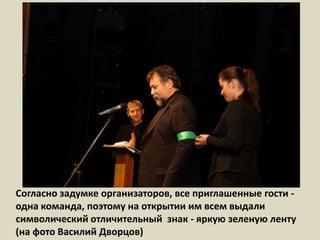 Согласно задумке организаторов, все приглашенные гости - одна команда, поэтому на открытии им всем выдали символический отличительный  знак - яркую зеленую ленту(на фото Василий Дворцов) 