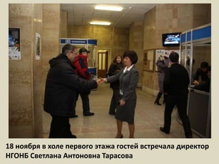 18 ноября в холе первого этажа гостей встречала директор НГОНБ Светлана Антоновна Тарасова  
