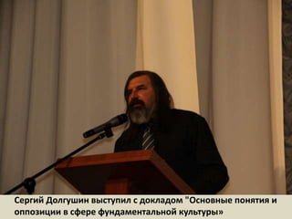 Сергий Долгушин выступил с докладом "Основные понятия и оппозиции в сфере фундаментальной культуры»