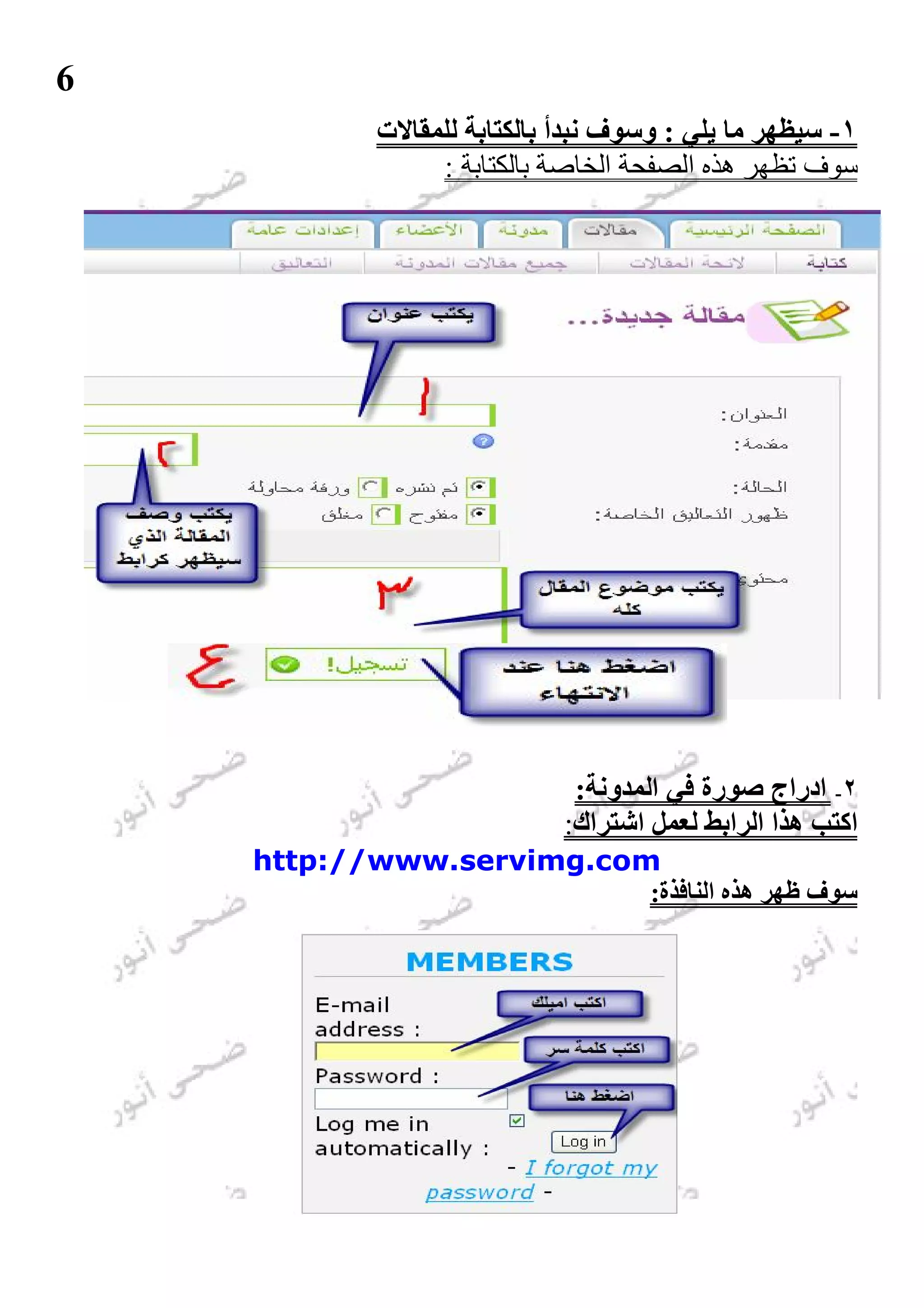 ‫6‬
            ‫١- ﺳﯿﻈﮭﺮ ﻣﺎ ﯾﻠﻲ : وﺳﻮف ﻧﺒﺪأ ﺑﺎﻟﻜﺘﺎﺑﺔ ﻟﻠﻤﻘﺎﻻت‬
                 ‫ﺳﻮف ﺗﻈﮭﺮ ھﺬه اﻟﺼﻔﺤﺔ اﻟﺨﺎﺻﺔ ﺑﺎﻟﻜﺘﺎﺑﺔ :‬




                              ‫٢- ادراج ﺻﻮرة ﻓﻲ اﻟﻤﺪوﻧﺔ:‬
                             ‫اﻛﺘﺐ ھﺬا اﻟﺮاﺑﻂ ﻟﻌﻤﻞ اﺷﺘﺮاك:‬
    ‫‪http://www.servimg.com‬‬
                          ‫ﺳﻮف ﻇﮭﺮ ھﺬه اﻟﻨﺎﻓﺬة:‬
 