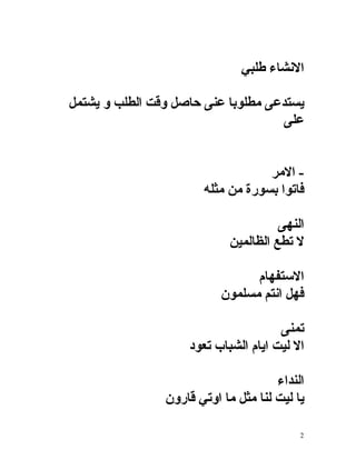 ‫النشاء طلبي‬

‫يستدعى مطلوبا عنى حاصل وقت الطلب و يشتمل‬
                                    ‫على‬


                                   ‫- المر‬
                       ‫فاتوا بسورة من مثله‬

                                      ‫النهى‬
                            ‫ل تطع الظالمين‬

                                 ‫الستفهام‬
                           ‫فهل انتم مسلمون‬

                                      ‫تمنى‬
                    ‫ال ليت ايام الشباب تعود‬

                                      ‫النداء‬
                ‫يا ليت لنا مثل ما اوتي قارون‬

                                           ‫2‬
 