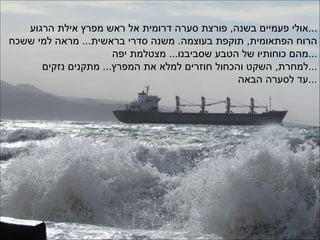 אולי פעמיים בשנה ,  פורצת סערה דרומית אל ראש מפרץ אילת הרגוע ... הרוח הפתאומית ,  תוקפת בעוצמה .  משנה סדרי בראשית ...  מר...