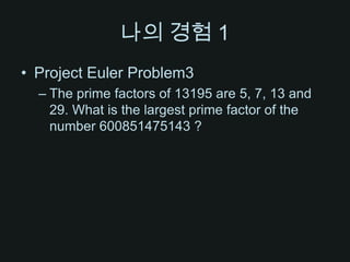나의 경험 1Project Euler Problem3The prime factors of 13195 are 5, 7, 13 and 29. What is the largest prime factor of the number 600851475143 ?