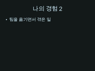 나의 경험 2팀을 옮기면서 겪은 일