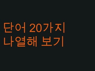 단어 20가지나열해 보기