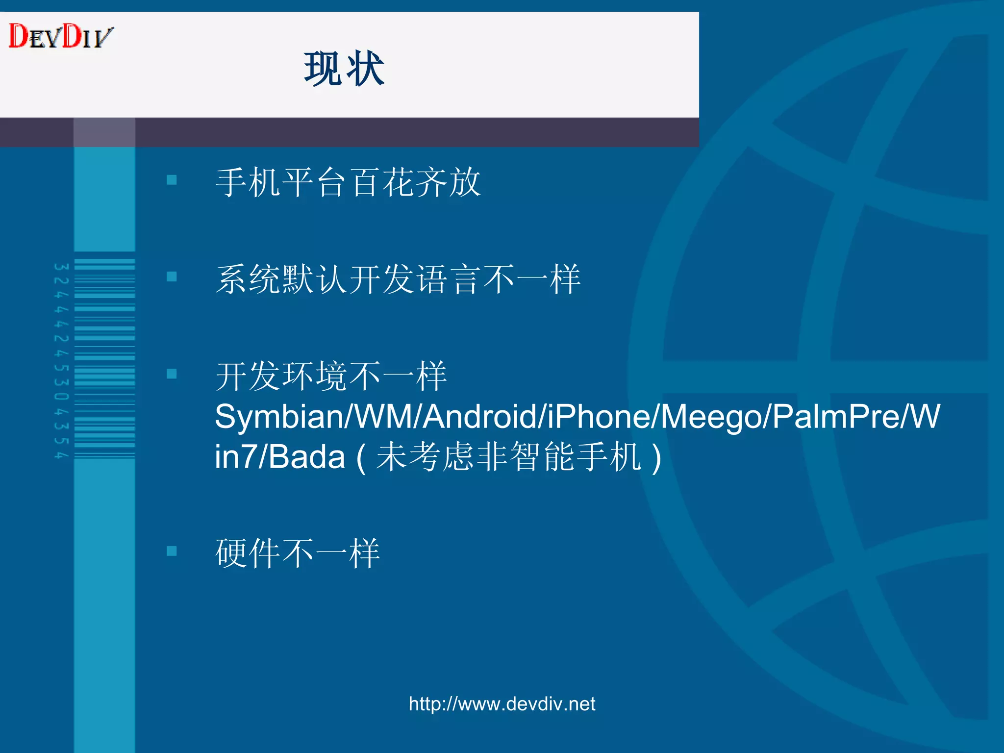 现状 手机平台百花齐放 系统默认开发语言不一样 开发环境不一样 Symbian/WM/Android/iPhone/Meego/PalmPre/Win7/Bada ( 未考虑非智能手机 ) 硬件不一样 http://www.devdiv.net 