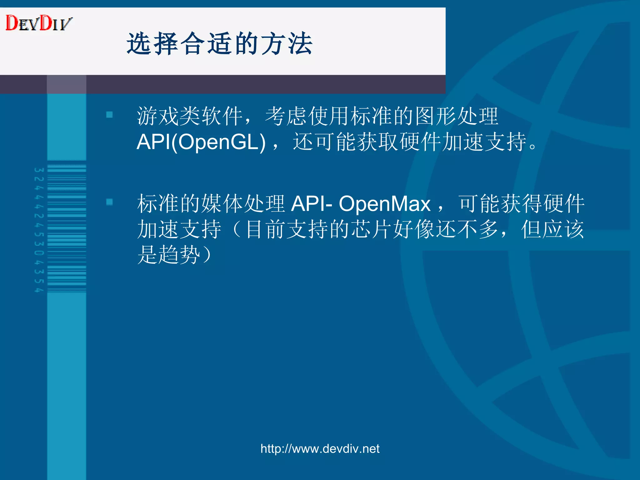 选择合适的方法 游戏类软件，考虑使用标准的图形处理 API(OpenGL) ，还可能获取硬件加速支持。 标准的媒体处理 API- OpenMax ，可能获得硬件加速支持（目前支持的芯片好像还不多，但应该是趋势） http://www.devdiv.net 